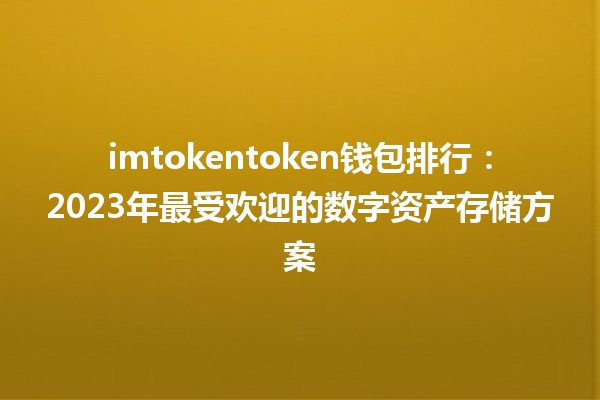imtokentoken钱包排行:2023年最受欢迎的数字资产存储方案 imtokentoken钱包排行:2023年最受欢迎的数字资产存储方案